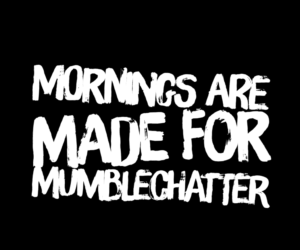 Mornings are Made for Mumblechatter